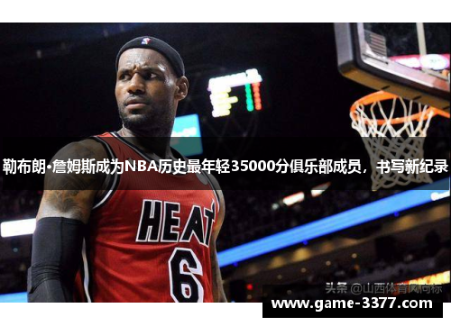 勒布朗·詹姆斯成为NBA历史最年轻35000分俱乐部成员，书写新纪录