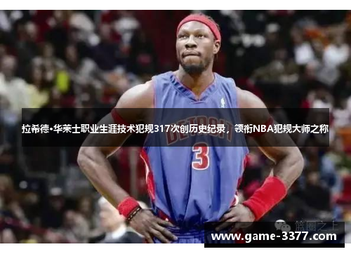 拉希德·华莱士职业生涯技术犯规317次创历史纪录，领衔NBA犯规大师之称