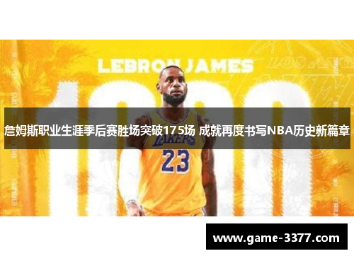 詹姆斯职业生涯季后赛胜场突破175场 成就再度书写NBA历史新篇章