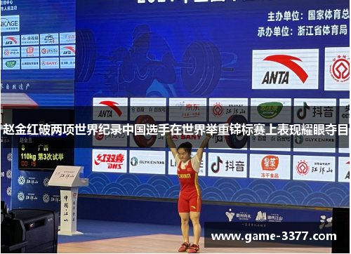 赵金红破两项世界纪录中国选手在世界举重锦标赛上表现耀眼夺目