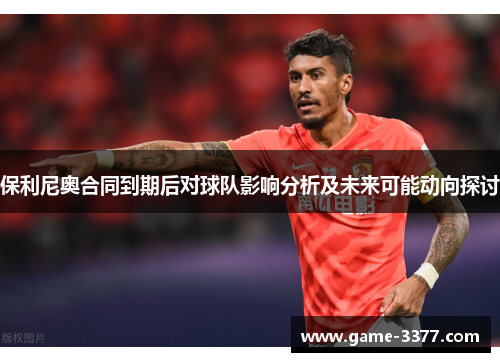 保利尼奥合同到期后对球队影响分析及未来可能动向探讨