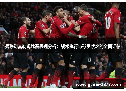 曼联对富勒姆比赛表现分析：战术执行与球员状态的全面评估