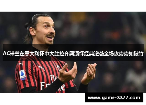 AC米兰在意大利杯中大胜拉齐奥演绎经典逆袭全场攻势势如破竹