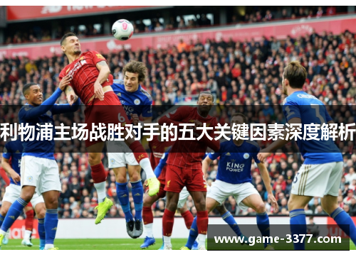 利物浦主场战胜对手的五大关键因素深度解析