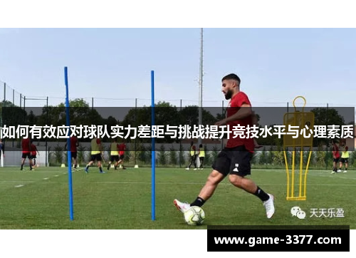 如何有效应对球队实力差距与挑战提升竞技水平与心理素质