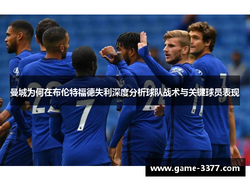 曼城为何在布伦特福德失利深度分析球队战术与关键球员表现