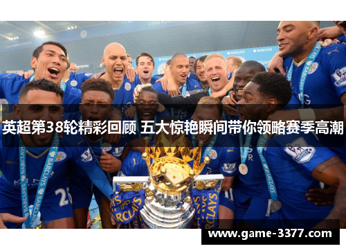 英超第38轮精彩回顾 五大惊艳瞬间带你领略赛季高潮