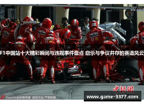 F1中国站十大精彩瞬间与违规事件盘点 启示与争议并存的赛道风云