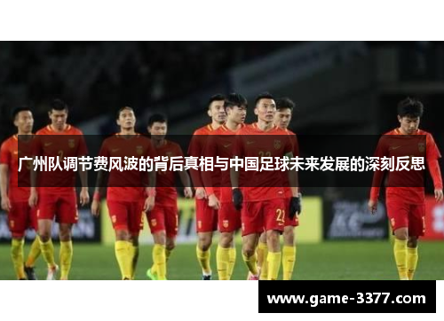 广州队调节费风波的背后真相与中国足球未来发展的深刻反思