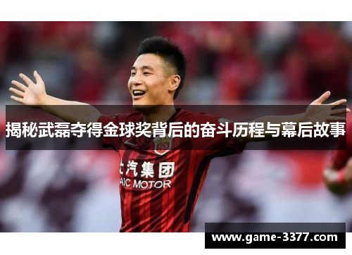 揭秘武磊夺得金球奖背后的奋斗历程与幕后故事