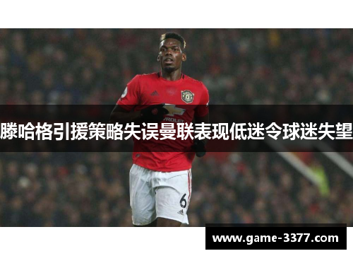 滕哈格引援策略失误曼联表现低迷令球迷失望