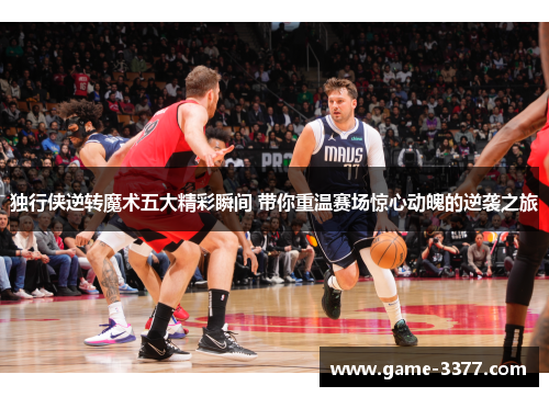 独行侠逆转魔术五大精彩瞬间 带你重温赛场惊心动魄的逆袭之旅