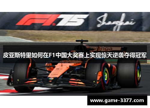 皮亚斯特里如何在F1中国大奖赛上实现惊天逆袭夺得冠军