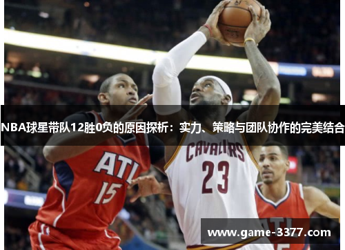 NBA球星带队12胜0负的原因探析：实力、策略与团队协作的完美结合