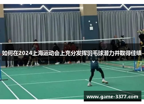 如何在2024上海运动会上充分发挥羽毛球潜力并取得佳绩