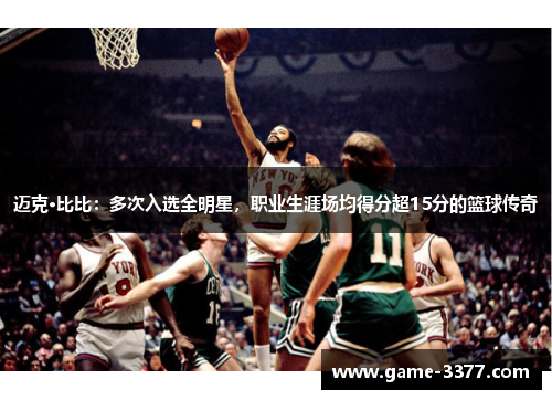 迈克·比比：多次入选全明星，职业生涯场均得分超15分的篮球传奇