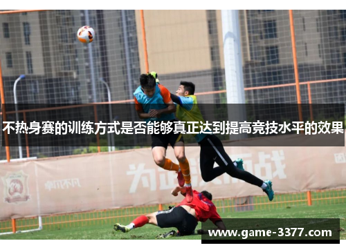不热身赛的训练方式是否能够真正达到提高竞技水平的效果