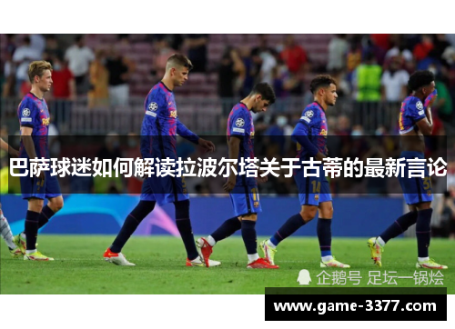 巴萨球迷如何解读拉波尔塔关于古蒂的最新言论