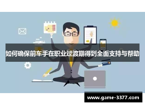 如何确保前车手在职业过渡期得到全面支持与帮助