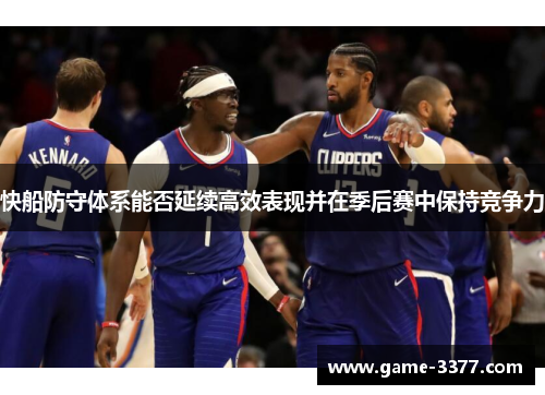 快船防守体系能否延续高效表现并在季后赛中保持竞争力