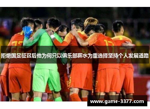 拒绝国足征召后他为何只以俱乐部薪水为重选择坚持个人发展道路