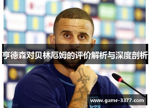 亨德森对贝林厄姆的评价解析与深度剖析