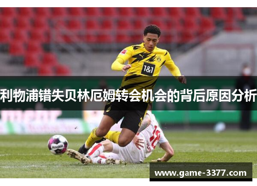 利物浦错失贝林厄姆转会机会的背后原因分析