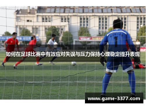 如何在足球比赛中有效应对失误与压力保持心理稳定提升表现