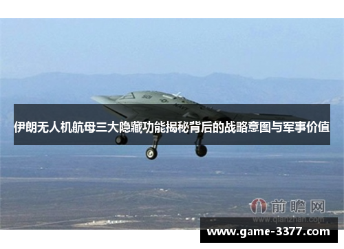 伊朗无人机航母三大隐藏功能揭秘背后的战略意图与军事价值