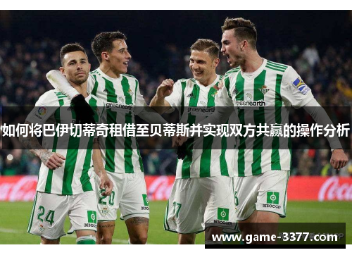 如何将巴伊切蒂奇租借至贝蒂斯并实现双方共赢的操作分析