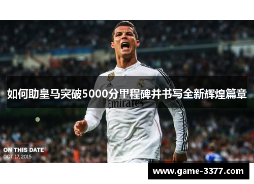 如何助皇马突破5000分里程碑并书写全新辉煌篇章