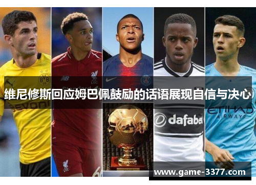 维尼修斯回应姆巴佩鼓励的话语展现自信与决心
