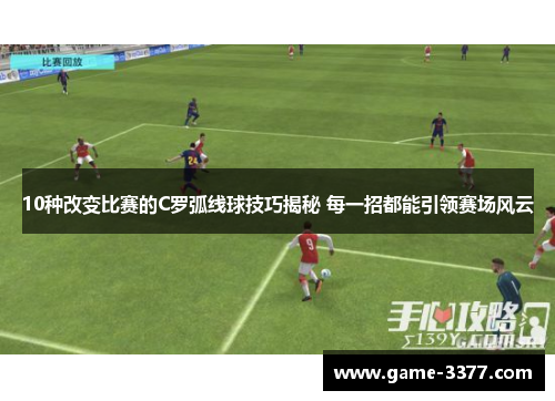 10种改变比赛的C罗弧线球技巧揭秘 每一招都能引领赛场风云