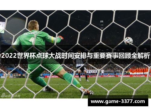 2022世界杯点球大战时间安排与重要赛事回顾全解析