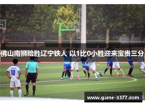 佛山南狮险胜辽宁铁人 以1比0小胜迎来宝贵三分