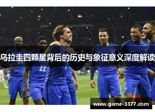 乌拉圭四颗星背后的历史与象征意义深度解读