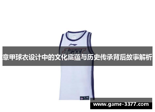 意甲球衣设计中的文化底蕴与历史传承背后故事解析