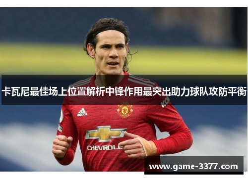 卡瓦尼最佳场上位置解析中锋作用最突出助力球队攻防平衡