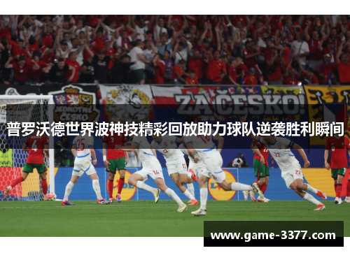 普罗沃德世界波神技精彩回放助力球队逆袭胜利瞬间